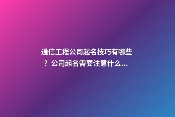 通信工程公司起名技巧有哪些？公司起名需要注意什么？